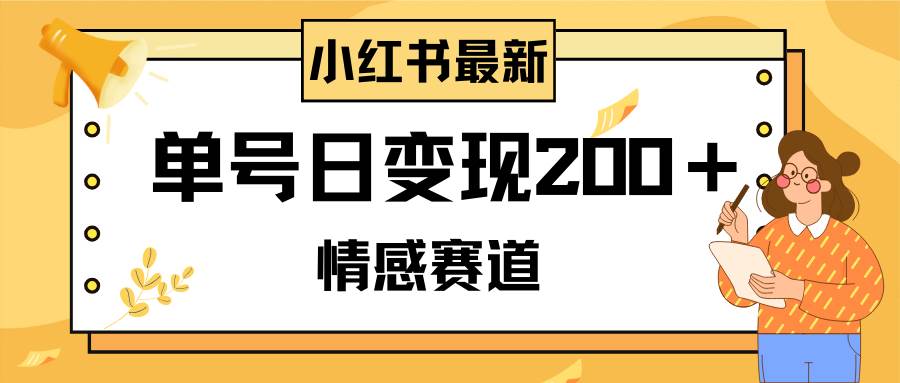 小红书情感赛道最新玩法，2分钟一条原创作品，单号日变现200＋可批量可矩阵-优创网