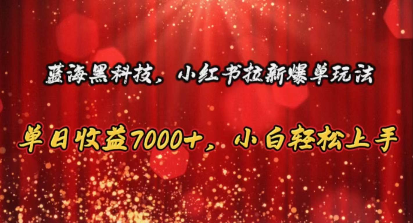 蓝海黑科技，小红书拉新爆单玩法，单日收益7000+，小白轻松上手-优创网