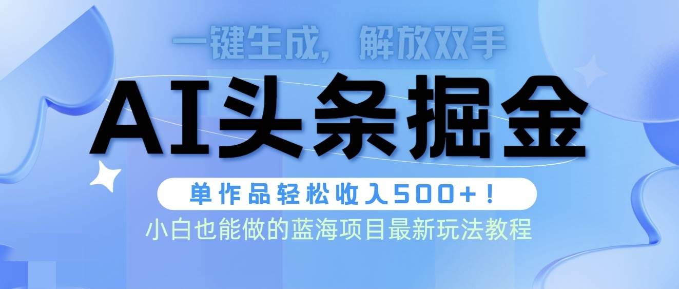 头条AI掘金术最新玩法，全AI制作无需人工修稿，一键生成单篇文章收益500+-优创网