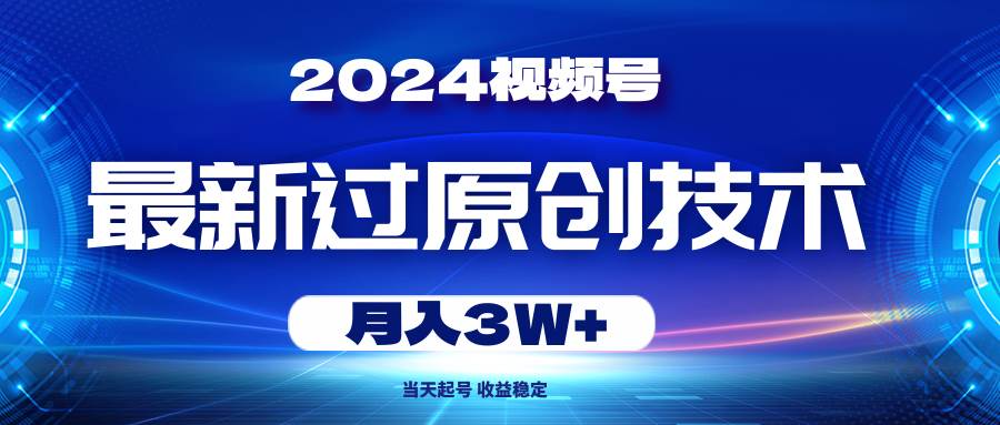 2024视频号最新过原创技术，当天起号，收益稳定，月入3W+-优创网