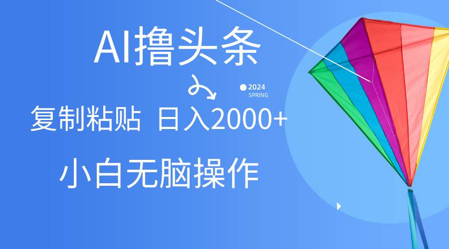 AI一键生成爆款文章撸头条,无脑操作，复制粘贴轻松,日入2000+-优创网
