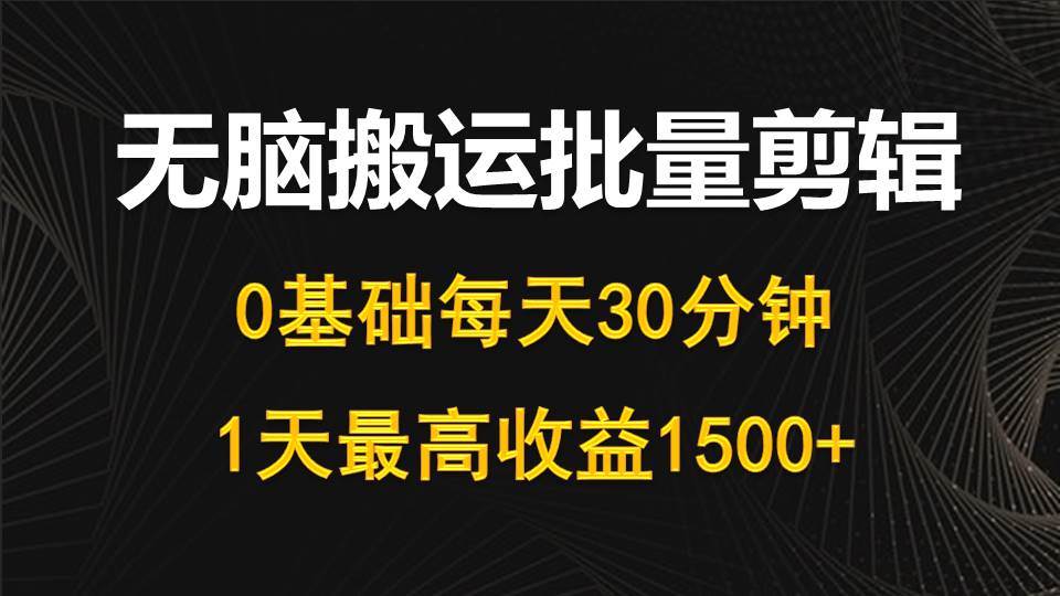 每天30分钟，0基础无脑搬运批量剪辑，1天最高收益1500+-优创网