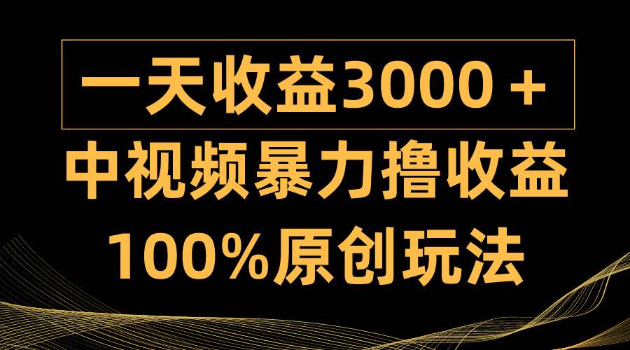 中视频暴力撸收益，日入3000＋，100%原创玩法，小白轻松上手多种变现方式-优创网