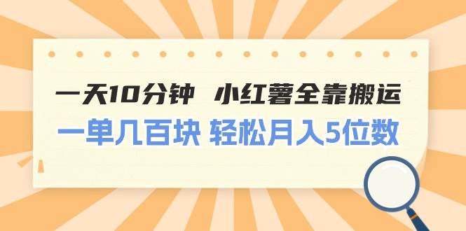 一天10分钟 小红薯全靠搬运  一单几百块 轻松月入5位数-优创网