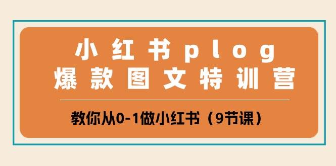小红书 plog爆款图文特训营，教你从0-1做小红书（9节课）-优创网