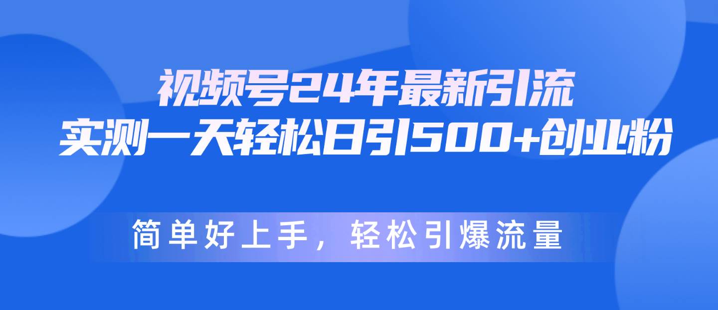 视频号24年最新引流，一天轻松日引500+创业粉，简单好上手，轻松引爆流量-优创网