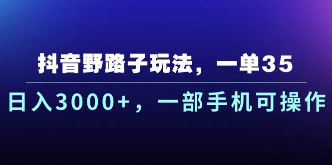 抖音野路子玩法，一单35.日入3000+，一部手机可操作-优创网