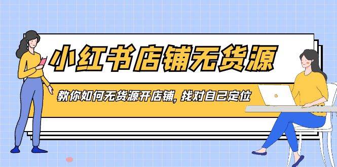小红书店铺-无货源，教你如何无货源开店铺，找对自己定位-优创网