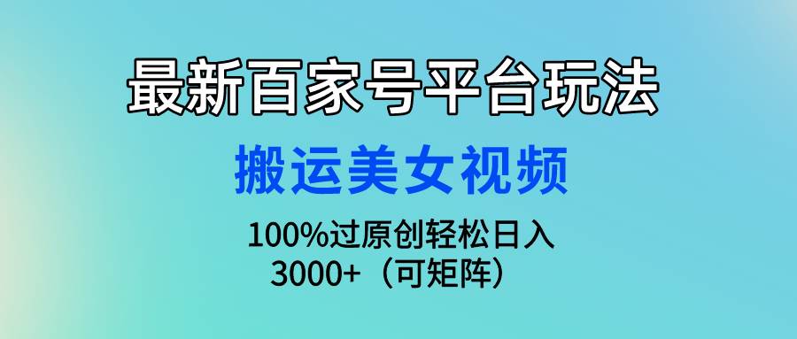最新百家号平台玩法，搬运美女视频100%过原创大揭秘，轻松日入3000+（可…-优创网