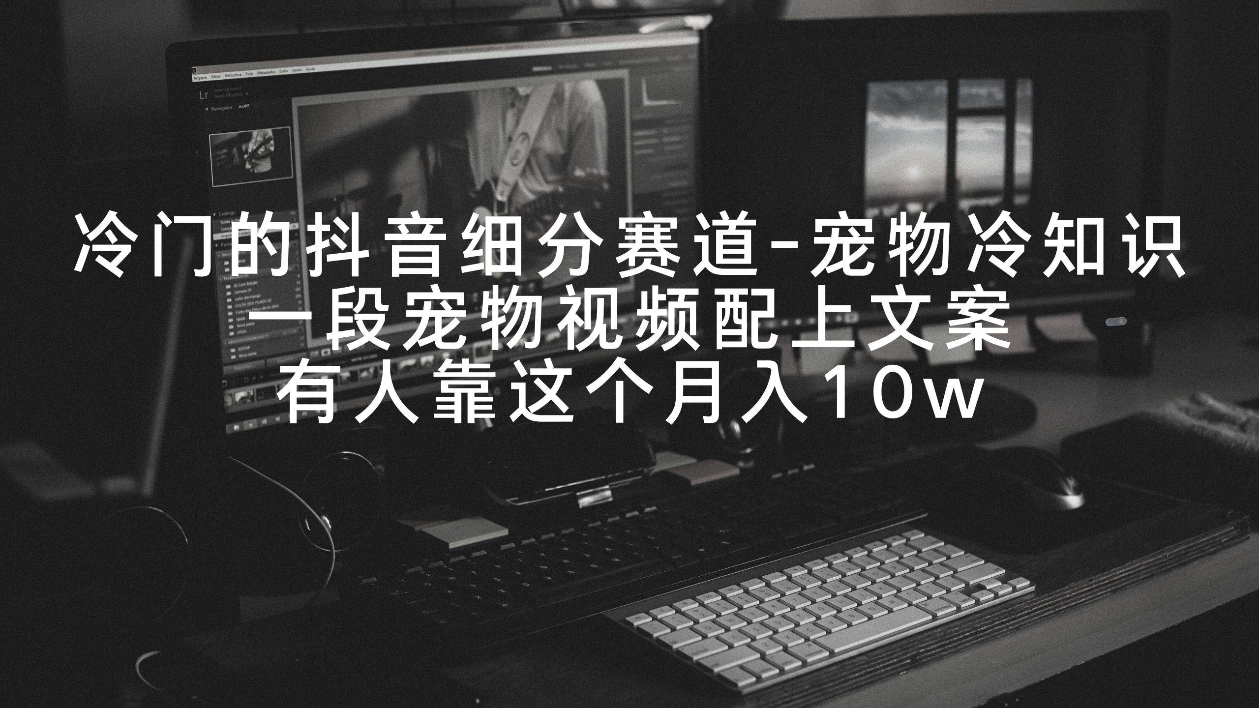 冷门的抖音细分赛道-宠物冷知识，一段宠物视频配上文案，有人靠这个月入10w-优创网