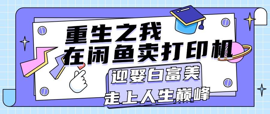 重生之我在闲鱼卖打印机，月入过万，迎娶白富美，走上人生巅峰-优创网