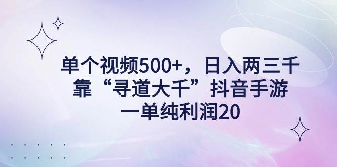 单个视频500+，日入两三千轻轻松松，靠“寻道大千”抖音手游，一单纯利…-优创网