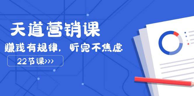 天道-营销课2023，赚钱有规律，听完不焦虑（22节课）-优创网