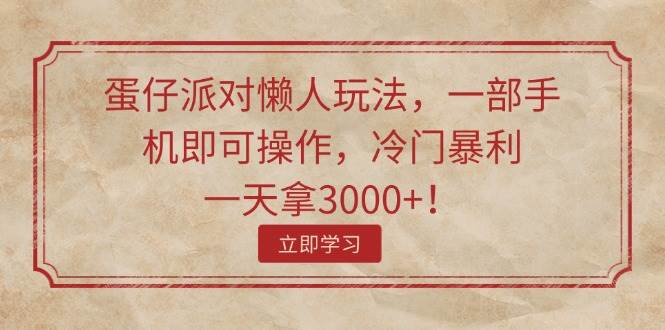 蛋仔派对懒人玩法，一部手机即可操作，冷门暴利，一天拿3000+！-优创网