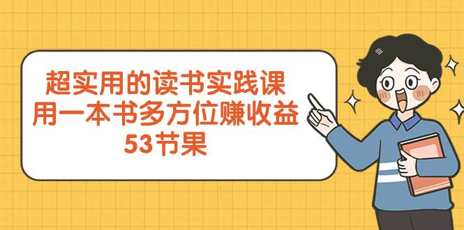 超实用的 读书实践课，用一本书 多方位赚收益（53节课）-优创网