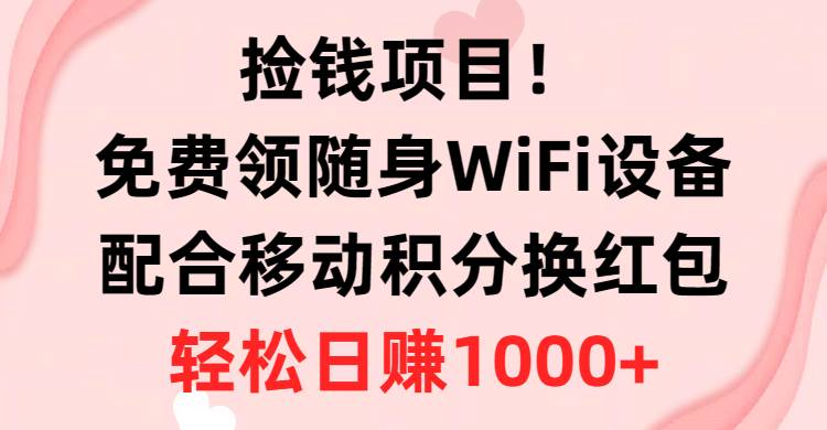 捡钱项目！免费领随身WiFi设备+移动积分换红包，有手就行，轻松日赚1000+-优创网