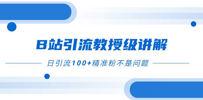 B站引流教授级讲解，细节满满，日引流100+精准粉不是问题-优创网