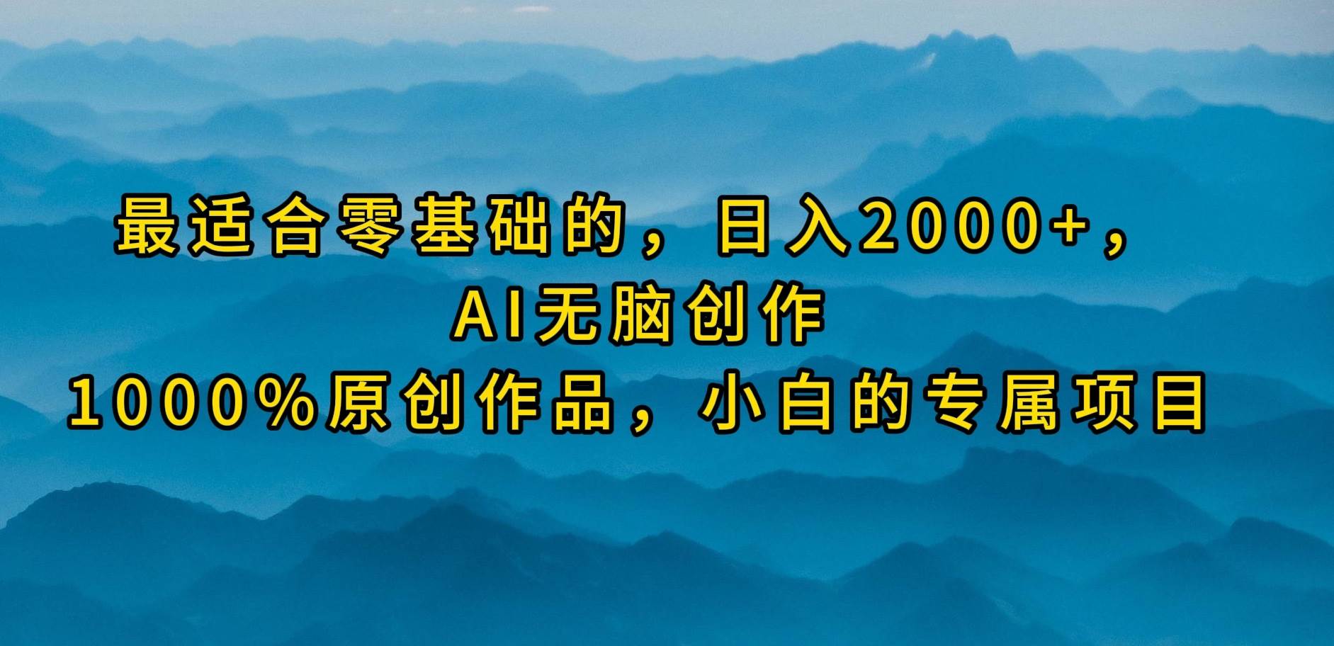 最适合零基础的，日入2000+，AI无脑创作，100%原创作品，小白的专属项目-优创网