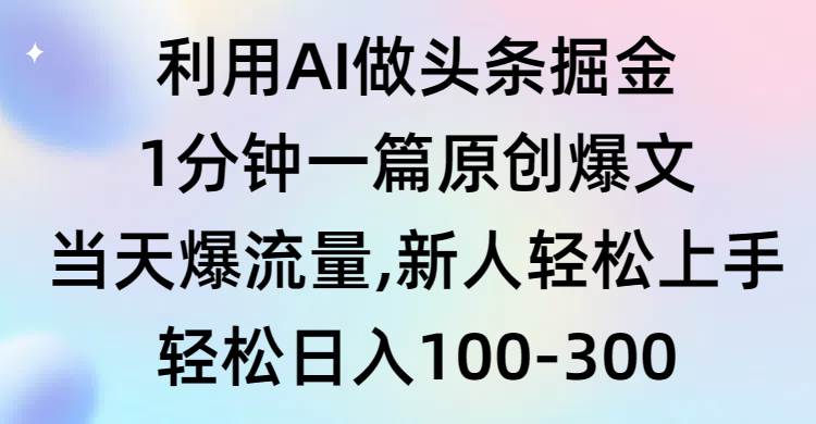 利用AI做头条掘金，1分钟一篇原创爆文，当天爆流量，新人轻松上手-优创网