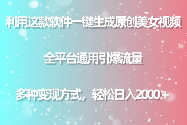 用这款软件一键生成原创美女视频 全平台通用引爆流量 多种变现 日入2000＋-优创网