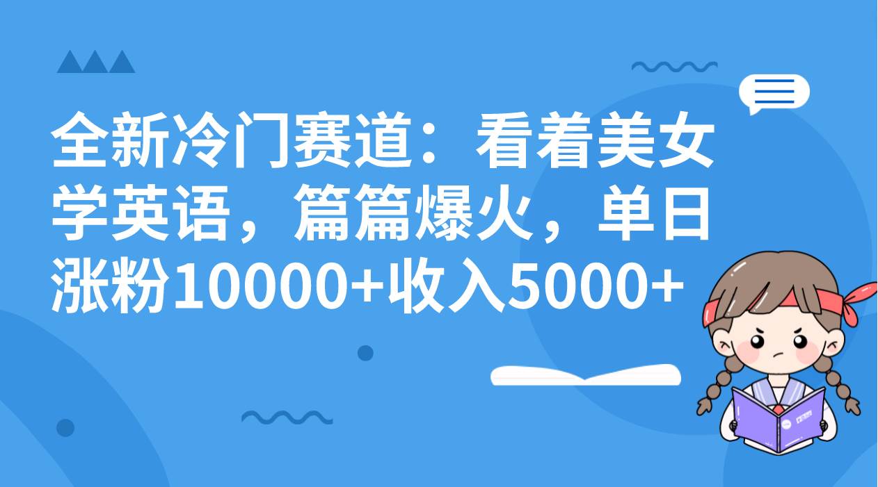 全新冷门赛道：看着美女学英语，篇篇爆火，单日涨粉10000+收入5000+-优创网