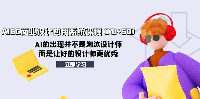 AIGC商业设计应用系统课程(MJ+SD)，AI的出现并不是淘汰设计师，而是让好的设计师更优秀-优创网