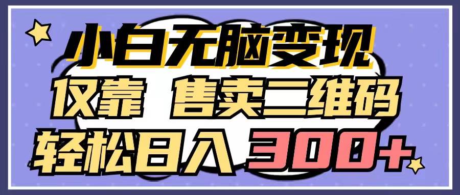 小白无脑变现，仅靠售卖二维码，轻松日入300+-优创网