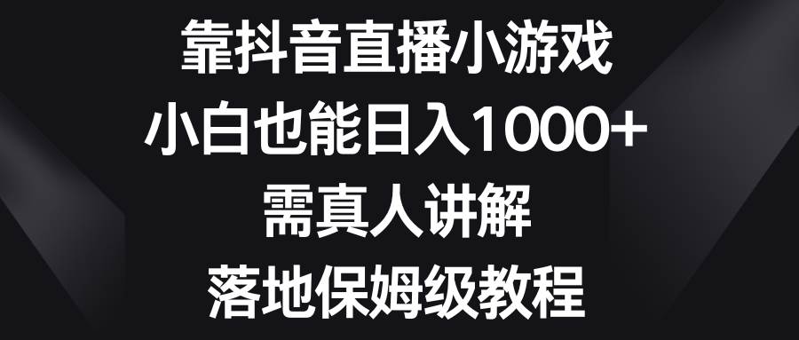 靠抖音直播小游戏，小白也能日入1000+，需真人讲解，落地保姆级教程-优创网