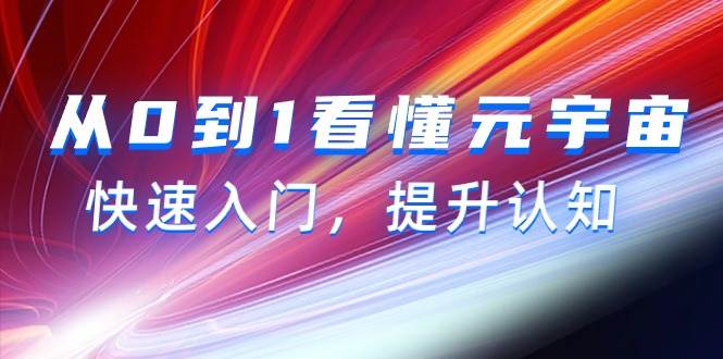 从0到1看懂-元宇宙，快速入门，提升认知（15节视频课）-优创网