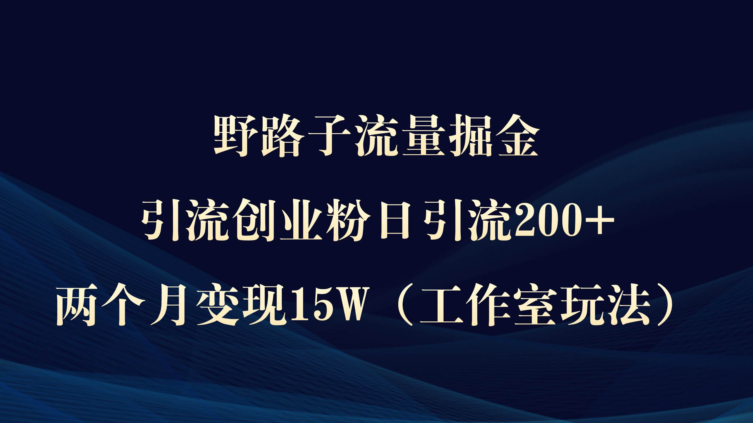 野路子流量掘金，引流创业粉日引流200+，两个月变现15W（工作室玩法））-优创网