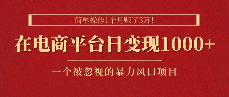 简单操作1个月赚了3万！在电商平台日变现1000+！一个被忽视的暴力风口…-优创网