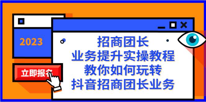 招商团长-业务提升实操教程，教你如何玩转抖音招商团长业务（38节课）-优创网