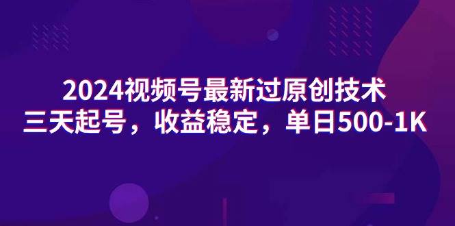 2024视频号最新过原创技术，三天起号，收益稳定，单日500-1K-优创网