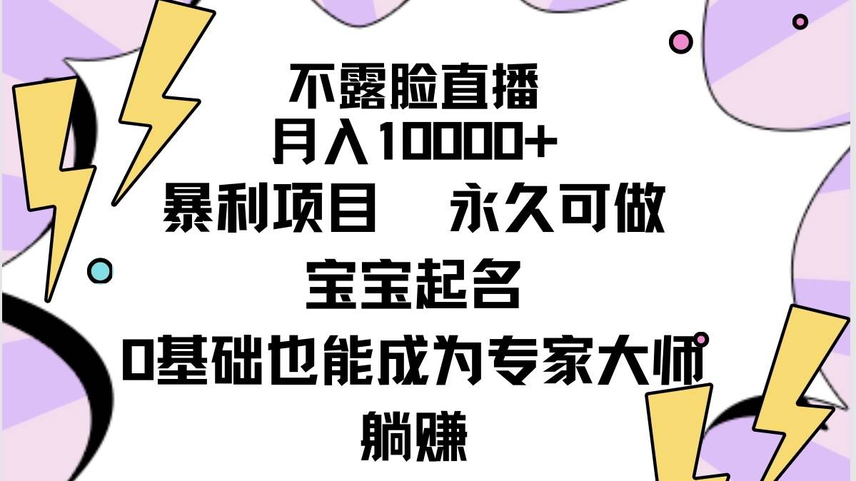 不露脸直播，月入10000+暴利项目，永久可做，宝宝起名（详细教程+软件）-优创网