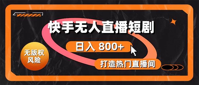快手无人直播短剧宝典：无版权风险，轻松打造热门直播间，日进斗金不是梦-优创网