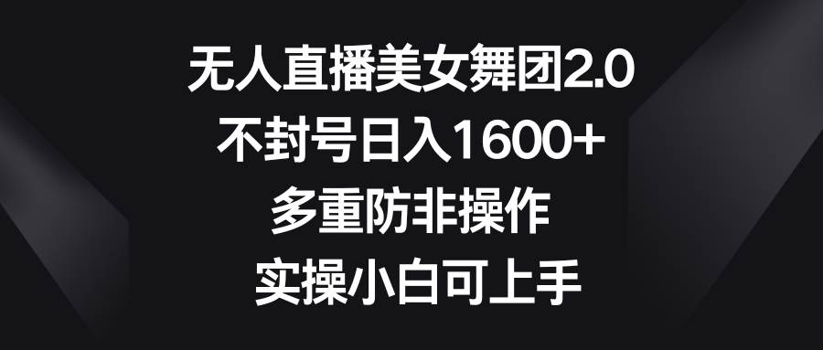 无人直播美女舞团2.0，不封号日入1600+，多重防非操作， 实操小白可上手-优创网