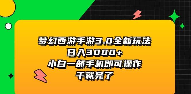 梦幻西游手游3.0全新玩法，日入3000+，小白一部手机即可操作，干就完了-优创网