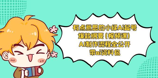 有点意思的小绿-Ai起号爆款纲要(视频课) AI制作流程全公开，附带ai资料包-优创网