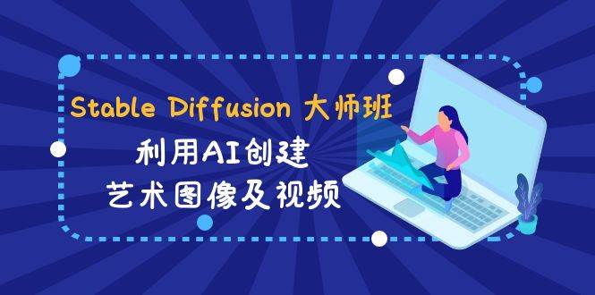 Stable Diffusion 大师班: 利用AI创建艺术图像及视频-31视频课-中英字幕-优创网