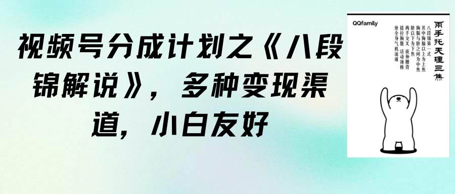 视频号分成计划之《八段锦解说》，多种变现渠道，小白友好（教程+素材）-优创网
