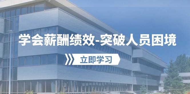 学会薪酬绩效-突破人员困境：建立自己的【薪酬+绩效】体系，企业与员工…-优创网