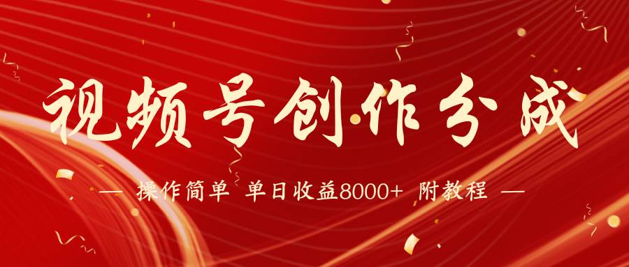 【蓝海项目】视频号创作分成计划，24年最新热门玩法，单天收益破8000+！-优创网
