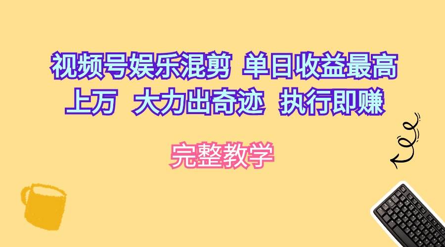 视频号娱乐混剪  单日收益最高上万   大力出奇迹   执行即赚-优创网