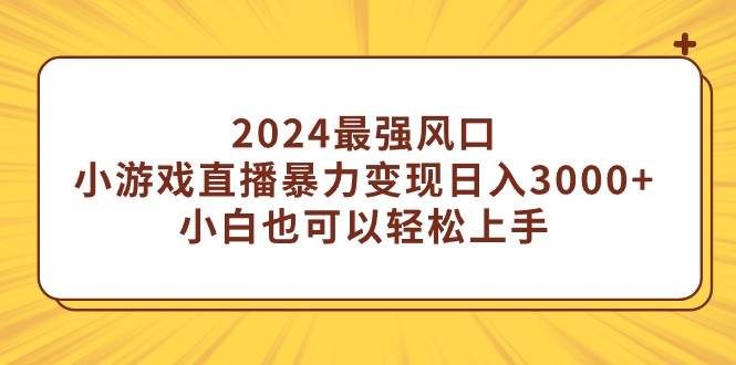 2024最强风口，小游戏直播暴力变现日入3000+小白也可以轻松上手-优创网
