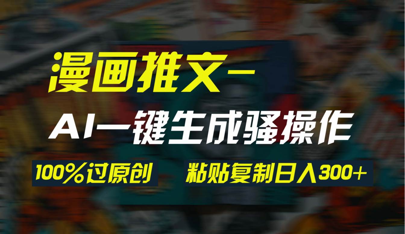 AI一键生成漫画爆款视频，3分钟1条双重去重100%过原创，粘贴复制日入300+-优创网