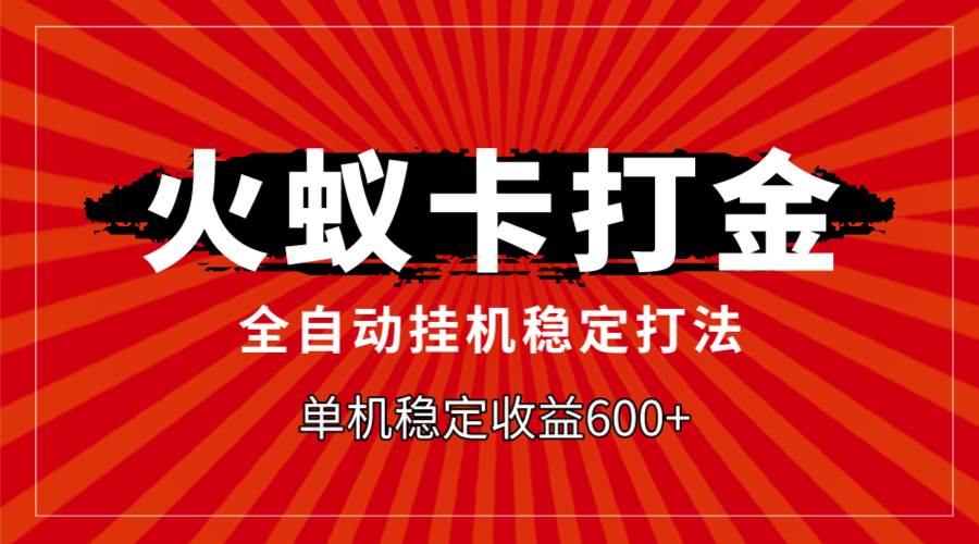 火蚁卡打金，全自动稳定打法，单机收益600+-优创网
