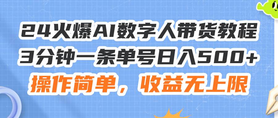24火爆AI数字人带货教程，3分钟一条单号日入500+，操作简单，收益无上限-优创网