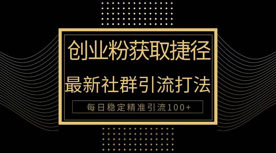创业粉捷径！最新被动引流方法大揭秘，实现每日100+精准引流-优创网