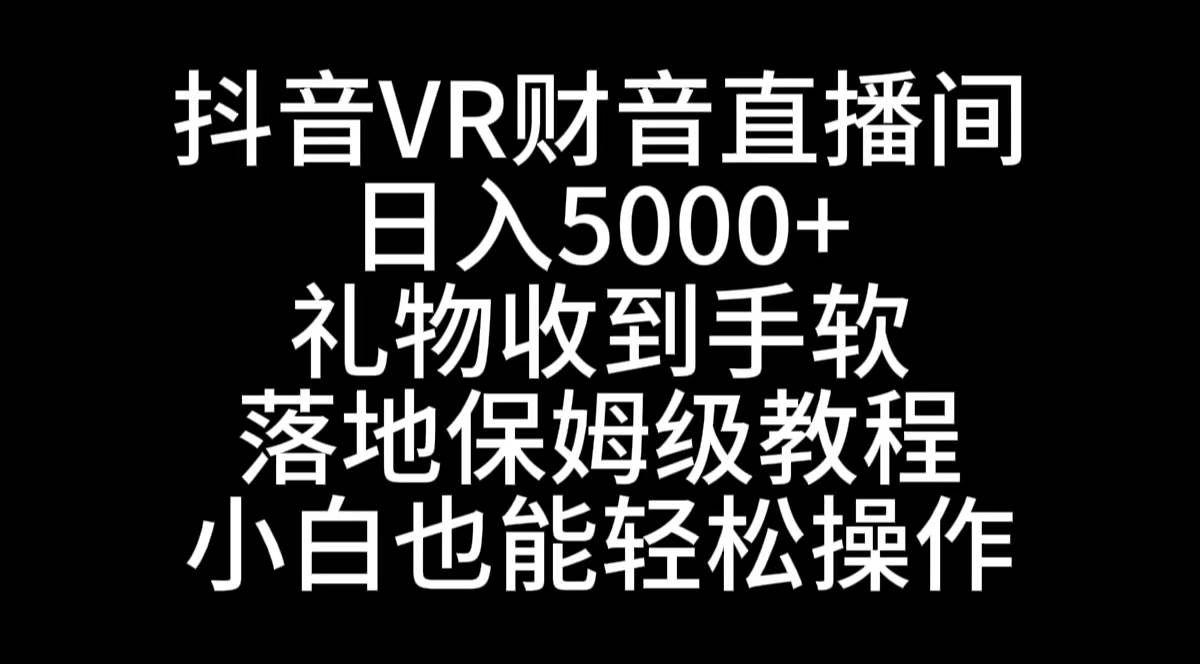 抖音VR财神直播间，日入5000+，礼物收到手软，落地式保姆级教程，小白也…-优创网