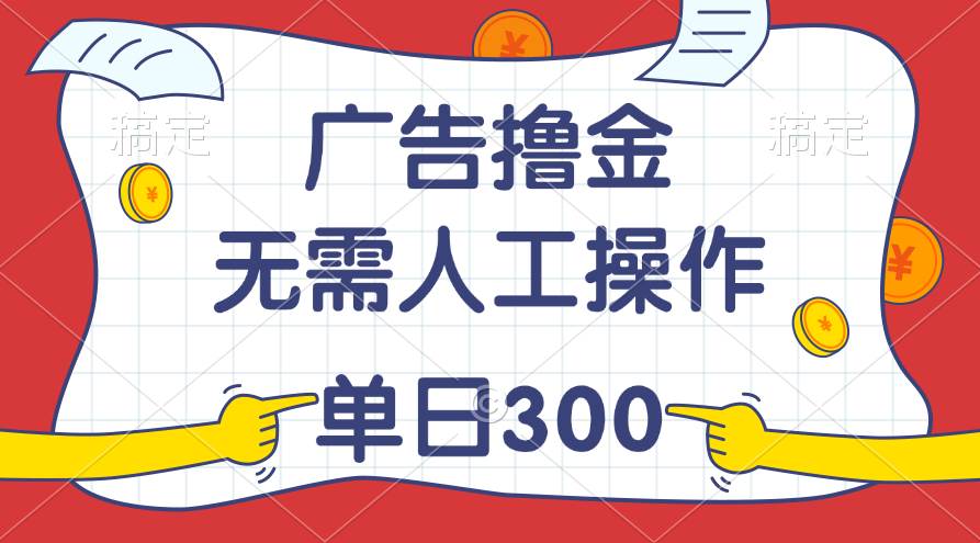 最新教程！广告撸金，无需人工操作，单日收入300+-优创网